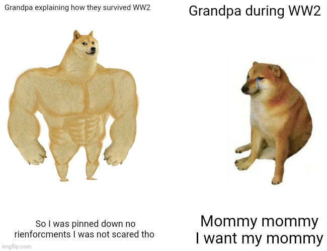 Buff Doge vs. Cheems Meme | Grandpa explaining how they survived WW2 Grandpa during WW2 So I was pinned down no rienforcments I was not scared tho Mommy mommy I want my | image tagged in memes,buff doge vs cheems | made w/ Imgflip meme maker