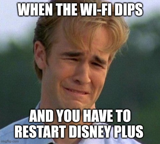 1990s First World Problems Meme | WHEN THE WI-FI DIPS; AND YOU HAVE TO RESTART DISNEY PLUS | image tagged in memes,1990s first world problems | made w/ Imgflip meme maker
