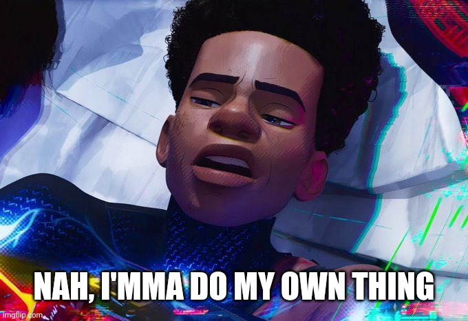 NAH, I'MMA DO MY OWN THING | NAH, I'MMA DO MY OWN THING | image tagged in nah i'mma do my own thing | made w/ Imgflip meme maker