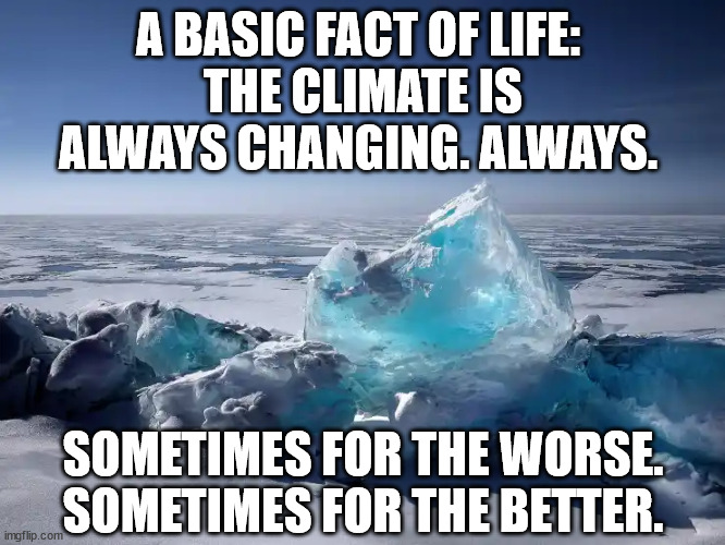 a basic fact of life: The climate is always changing. Always. Sometimes for the worse. Sometimes for the better. | A BASIC FACT OF LIFE: 
THE CLIMATE IS ALWAYS CHANGING. ALWAYS. SOMETIMES FOR THE WORSE. SOMETIMES FOR THE BETTER. | made w/ Imgflip meme maker