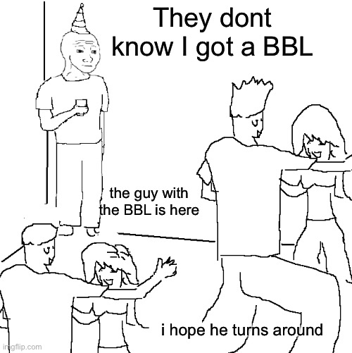 bbl guy | They dont know I got a BBL; the guy with the BBL is here; i hope he turns around | image tagged in they don't know,bbl,brazil,butt,lift | made w/ Imgflip meme maker