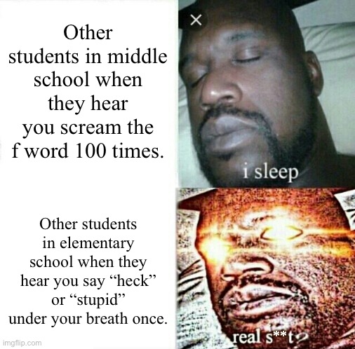I’m Telling The Teacher! | Other students in middle school when they hear you scream the f word 100 times. Other students in elementary school when they hear you say “heck” or “stupid” under your breath once. | image tagged in sleeping shaq clean/edited/censored etc,swearing,elementary school,middle school,profanity | made w/ Imgflip meme maker