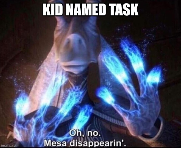 Oh No! Mesa Disappearing | KID NAMED TASK | image tagged in oh no mesa disappearing | made w/ Imgflip meme maker
