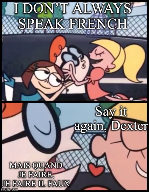 French | I DON’T ALWAYS SPEAK FRENCH; Say it again, Dexter; MAIS QUAND
JE FAIRE,
JE FAIRE IL FAUX | image tagged in memes,say it again dexter,french | made w/ Imgflip meme maker