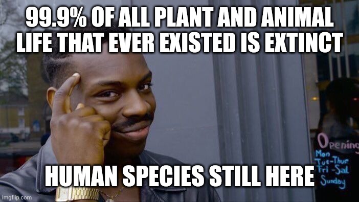Roll Safe Think About It Meme | 99.9% OF ALL PLANT AND ANIMAL LIFE THAT EVER EXISTED IS EXTINCT HUMAN SPECIES STILL HERE | image tagged in memes,roll safe think about it | made w/ Imgflip meme maker
