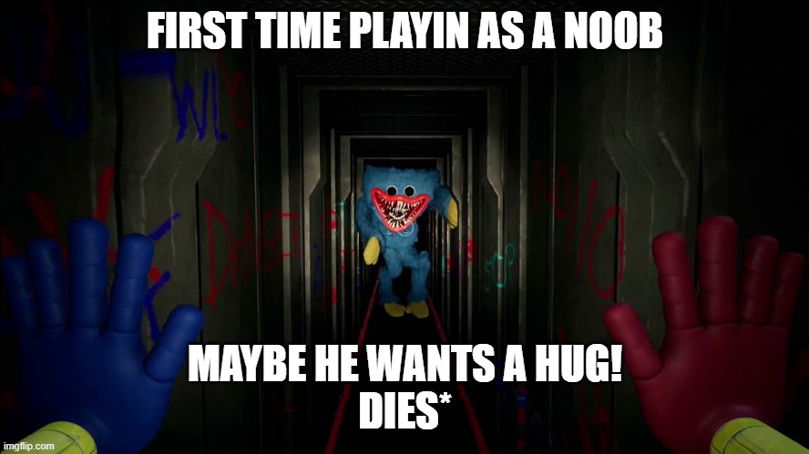 noobie poppy playtime | FIRST TIME PLAYIN AS A NOOB; MAYBE HE WANTS A HUG!
DIES* | image tagged in first time playing poppy playtime | made w/ Imgflip meme maker