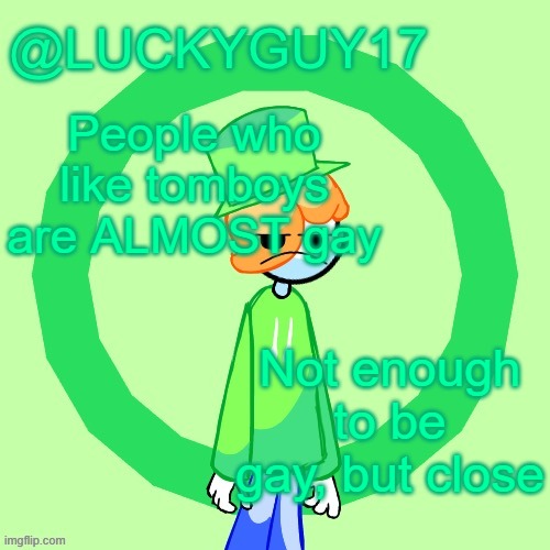 LuckyGuy17 Template | People who like tomboys are ALMOST gay; Not enough to be gay, but close | image tagged in luckyguy17 template | made w/ Imgflip meme maker