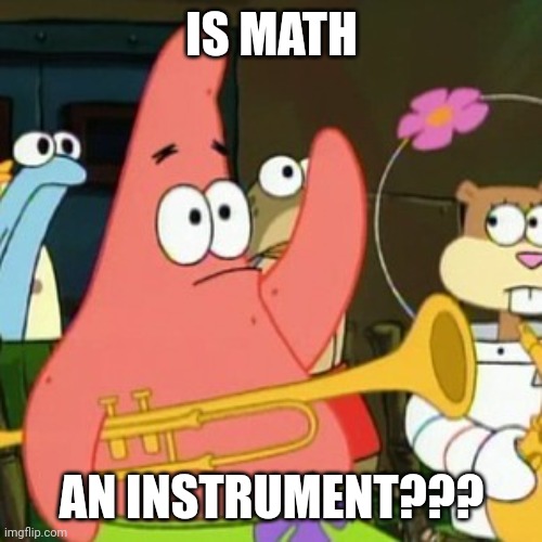 Math is not an instrument | IS MATH; AN INSTRUMENT??? | image tagged in memes,no patrick | made w/ Imgflip meme maker