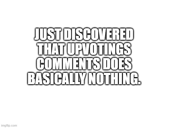 Better late than never ig | JUST DISCOVERED THAT UPVOTINGS COMMENTS DOES BASICALLY NOTHING. | image tagged in you have been eternally cursed for reading the tags,elmo nuclear explosion,pie | made w/ Imgflip meme maker