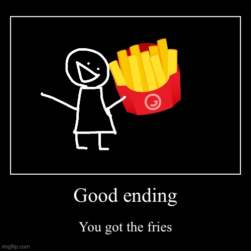 GET THE FRIES good ending | Good ending | You got the fries | image tagged in funny,demotivationals | made w/ Imgflip demotivational maker