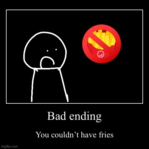 GET THE FRIES bad ending | Bad ending | You couldn’t have fries | image tagged in funny,demotivationals | made w/ Imgflip demotivational maker