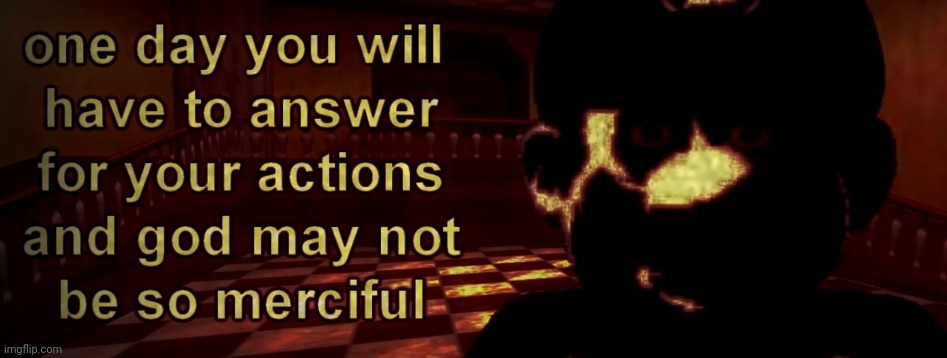 one day you will have to answer for your actions | image tagged in one day you will have to answer for your actions | made w/ Imgflip meme maker