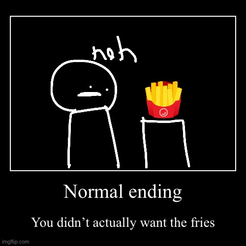 GET THE FRIES normal ending | Normal ending | You didn’t actually want the fries | image tagged in funny,demotivationals | made w/ Imgflip demotivational maker