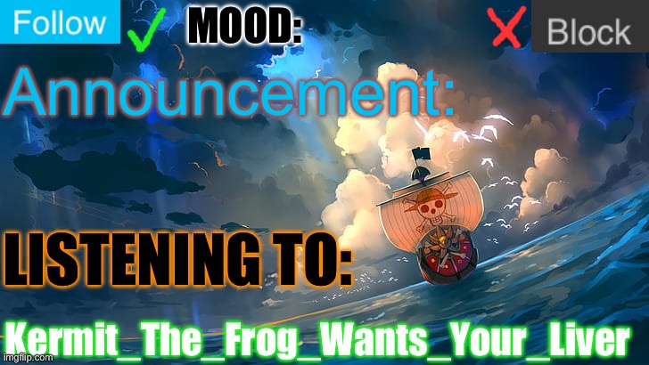 Fixed my announcement template! | MOOD:; Announcement:; LISTENING TO:; Kermit_The_Frog_Wants_Your_Liver | image tagged in custom template,announcement,one piece,funny,memes,relatable | made w/ Imgflip meme maker