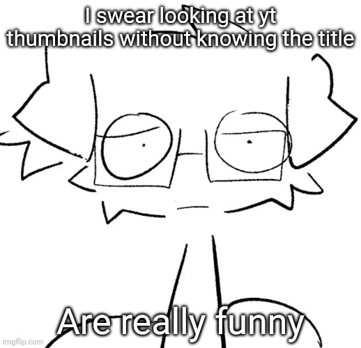 Stare | I swear looking at yt thumbnails without knowing the title; Are really funny | image tagged in stare | made w/ Imgflip meme maker