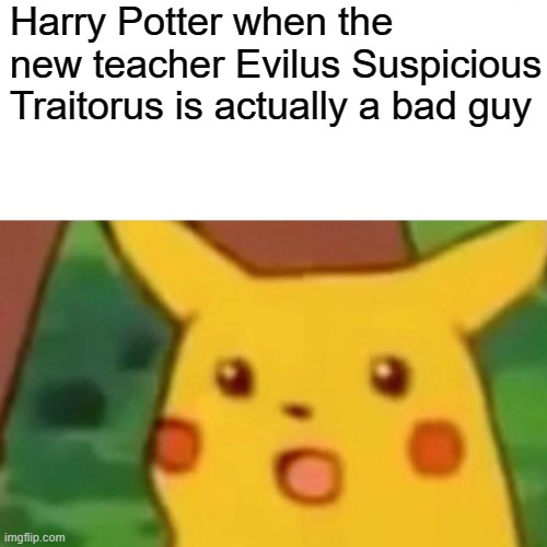 Surprised Pikachu Meme | Harry Potter when the new teacher Evilus Suspicious Traitorus is actually a bad guy | image tagged in memes,surprised pikachu | made w/ Imgflip meme maker