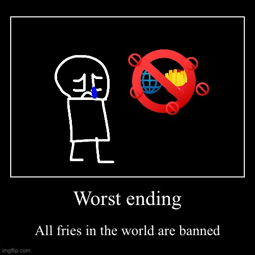 GET THE FRIES worst ending | Worst ending | All fries in the world are banned | image tagged in funny,demotivationals | made w/ Imgflip demotivational maker