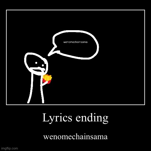 GET THE FRIES lyrics ending | Lyrics ending | wenomechainsama | image tagged in funny,demotivationals | made w/ Imgflip demotivational maker