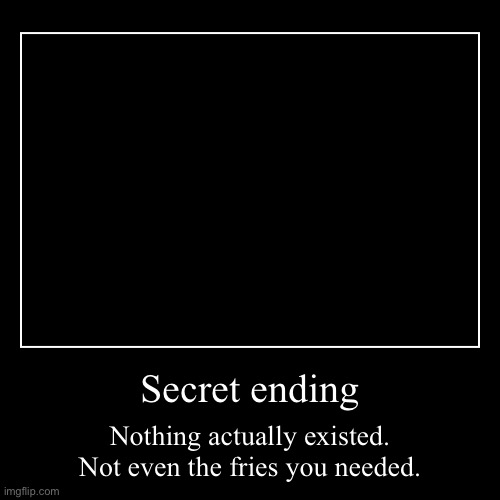 GET THE FRIES secret ending | Secret ending | Nothing actually existed. Not even the fries you needed. | image tagged in funny,demotivationals | made w/ Imgflip demotivational maker