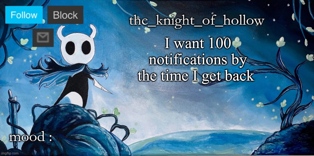 the_knight_of_hollow thing | I want 100 notifications by the time I get back | image tagged in the_knight_of_hollow thing | made w/ Imgflip meme maker