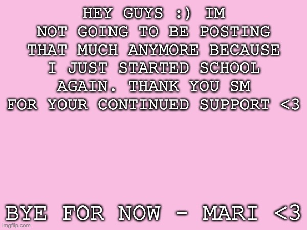 Sorry for those wait for more art from me :( | HEY GUYS :) IM NOT GOING TO BE POSTING THAT MUCH ANYMORE BECAUSE I JUST STARTED SCHOOL AGAIN. THANK YOU SM FOR YOUR CONTINUED SUPPORT <3; BYE FOR NOW - MARI <3 | image tagged in break,drawings | made w/ Imgflip meme maker
