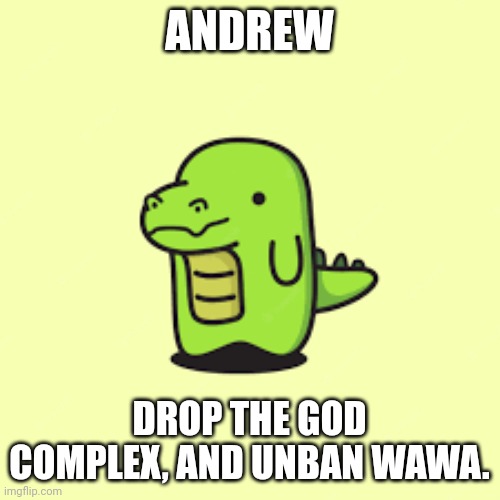 This shit isn't funny. | ANDREW; DROP THE GOD COMPLEX, AND UNBAN WAWA. | made w/ Imgflip meme maker