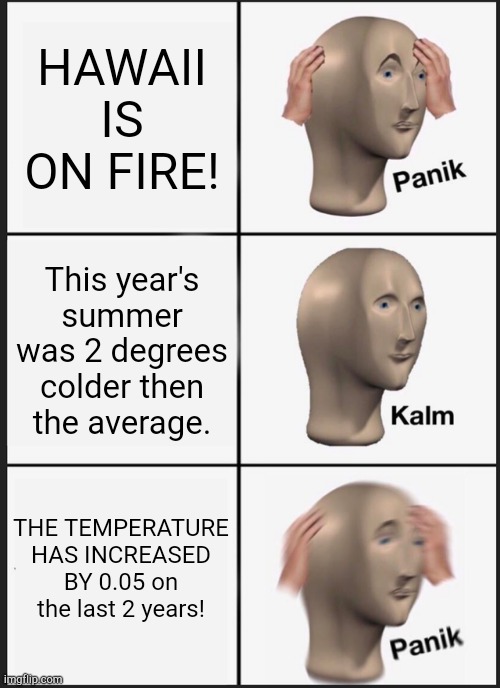 Life of a climate activist | HAWAII IS ON FIRE! This year's summer was 2 degrees colder then the average. THE TEMPERATURE HAS INCREASED BY 0.05 on the last 2 years! | image tagged in memes,panik kalm panik | made w/ Imgflip meme maker