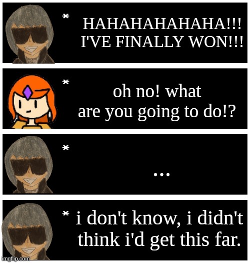 another undertale text box meme | HAHAHAHAHAHA!!! I'VE FINALLY WON!!! oh no! what are you going to do!? ... i don't know, i didn't think i'd get this far. | image tagged in 4 undertale textboxes | made w/ Imgflip meme maker