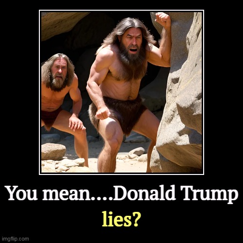 Haw! | You mean....Donald Trump | lies? | image tagged in funny,demotivationals,trump,lies,daily | made w/ Imgflip demotivational maker