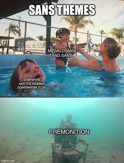 Mother Ignoring Kid Drowning In A Pool | SANS THEMES; MEGALOVANIA AND SANS; STMPWYFS AND IT’S RAINING SOMEWHERE ELSE; PREMONITION | image tagged in mother ignoring kid drowning in a pool | made w/ Imgflip meme maker