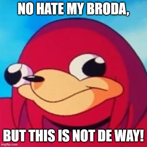 Ugandan Knuckles | NO HATE MY BRODA, BUT THIS IS NOT DE WAY! | image tagged in ugandan knuckles | made w/ Imgflip meme maker
