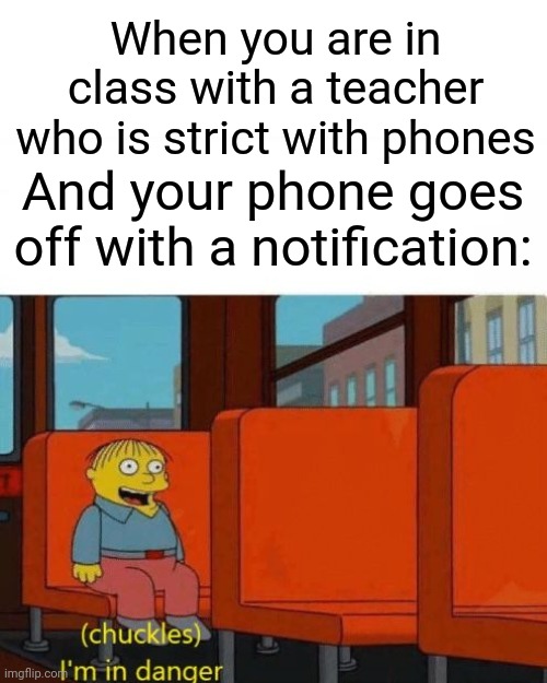 Chuckles, I’m in danger | When you are in class with a teacher who is strict with phones; And your phone goes off with a notification: | image tagged in chuckles i m in danger | made w/ Imgflip meme maker