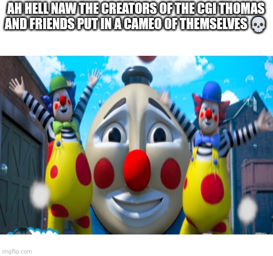 Who agrees? | AH HELL NAW THE CREATORS OF THE CGI THOMAS AND FRIENDS PUT IN A CAMEO OF THEMSELVES 💀 | image tagged in thomas the train,clowns | made w/ Imgflip meme maker