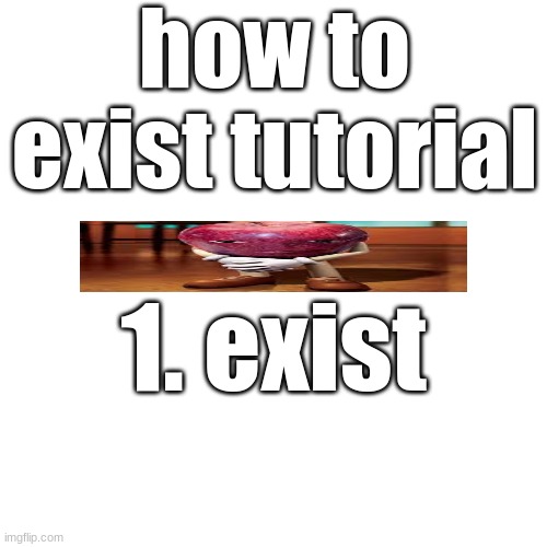 real | how to exist tutorial; 1. exist | image tagged in real | made w/ Imgflip meme maker