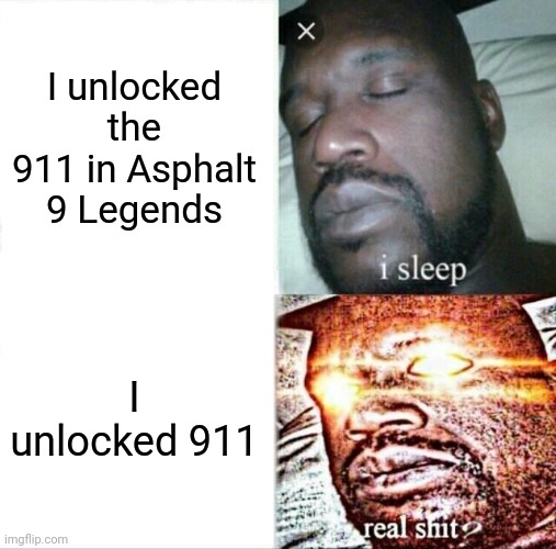 Two types of 911s | I unlocked the 911 in Asphalt 9 Legends; I unlocked 911 | image tagged in memes,sleeping shaq | made w/ Imgflip meme maker