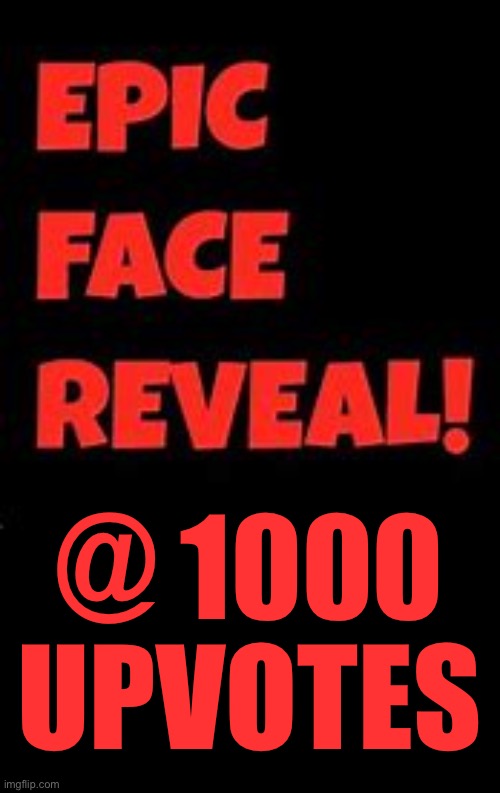 Epic Face Reveal | @ 1000 UPVOTES | image tagged in epic face reveal,memes,funny | made w/ Imgflip meme maker