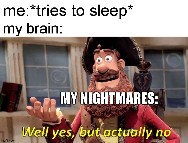 z | me:*tries to sleep*; my brain:; MY NIGHTMARES: | image tagged in memes,well yes but actually no | made w/ Imgflip meme maker
