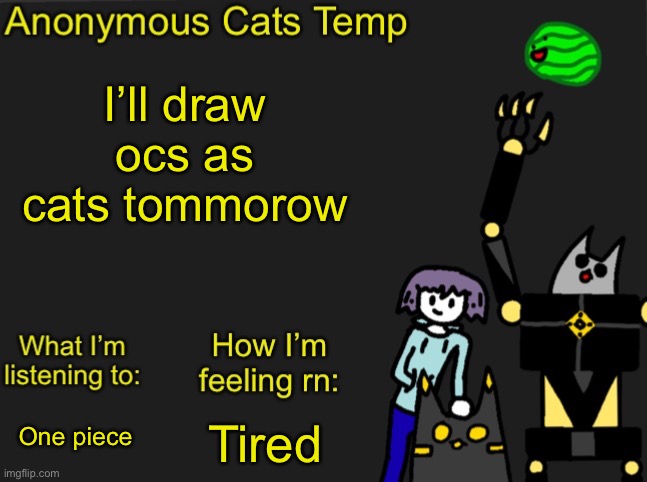 Anonymous Cats Newest temp | I’ll draw ocs as cats tommorow; Tired; One piece | image tagged in anonymous cats newest temp | made w/ Imgflip meme maker