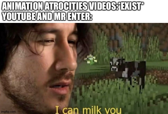 I can milk you | ANIMATION ATROCITIES VIDEOS:*EXIST*
YOUTUBE AND MR ENTER: | image tagged in i can milk you | made w/ Imgflip meme maker