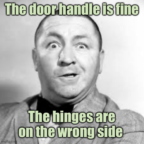 curly three stooges | The door handle is fine The hinges are on the wrong side | image tagged in curly three stooges | made w/ Imgflip meme maker