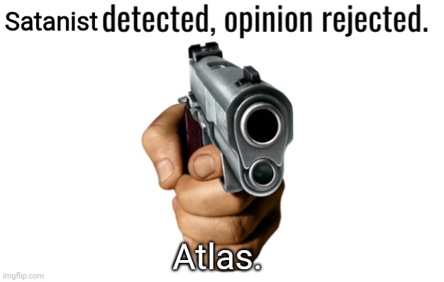 Just the user name, no link | Satanist; Atlas. | image tagged in atheist detected opinion rejected | made w/ Imgflip meme maker