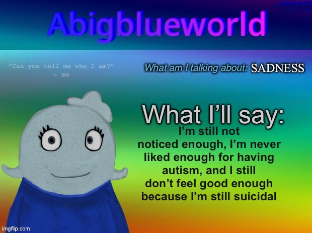 Help | SADNESS; I’m still not noticed enough, I’m never liked enough for having autism, and I still don’t feel good enough because I’m still suicidal | image tagged in abigblueworld announcement template | made w/ Imgflip meme maker