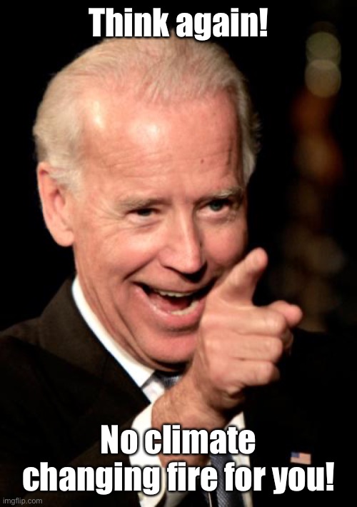 Smilin Biden Meme | Think again! No climate changing fire for you! | image tagged in memes,smilin biden | made w/ Imgflip meme maker