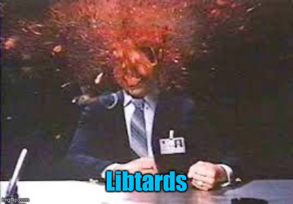 Exploding head | Libtards | image tagged in exploding head | made w/ Imgflip meme maker