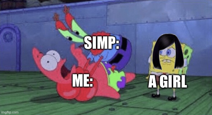 simp be lik | SIMP:; ME:; A GIRL | image tagged in mr krabs choking patrick | made w/ Imgflip meme maker