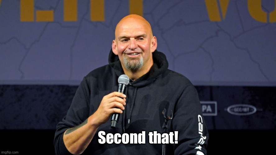 John Fetterman | Second that! | image tagged in john fetterman | made w/ Imgflip meme maker