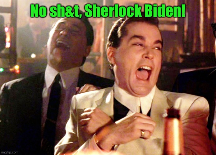Good Fellas Hilarious Meme | No sh&t, Sherlock Biden! | image tagged in memes,good fellas hilarious | made w/ Imgflip meme maker