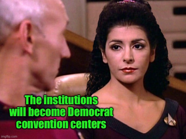 Counselor Troi is not amused | The institutions will become Democrat convention centers | image tagged in counselor troi is not amused | made w/ Imgflip meme maker