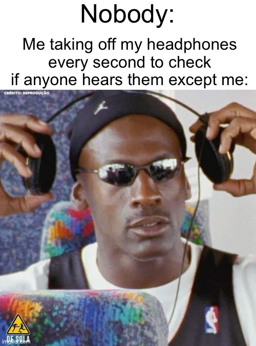 Yep i have a bad music taste | Nobody:; Me taking off my headphones every second to check if anyone hears them except me: | image tagged in jordan headphone,memes,funny,relatable,headphones | made w/ Imgflip meme maker