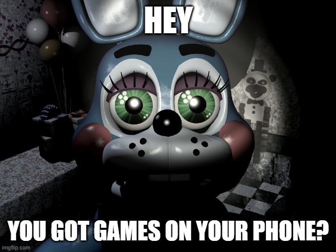 You got games on your phone? | HEY; YOU GOT GAMES ON YOUR PHONE? | image tagged in fnaf,bonnie,bunny | made w/ Imgflip meme maker